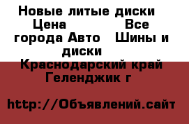 Новые литые диски › Цена ­ 20 000 - Все города Авто » Шины и диски   . Краснодарский край,Геленджик г.